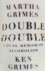 Double double : a dual memoir of addiction / Martha Grimes & Ken Grimes.