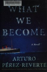 What we become : a novel / Arturo Pérez-Reverte ; translated by Nick Caistor and Lorenza García.