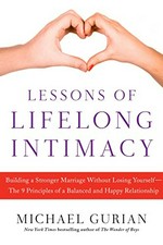 Lessons of lifelong intimacy : building a stronger marriage without losing yourself--the 9 principles of a balanced and healthy relationship / Michael Gurian.