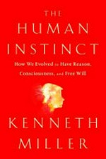 The human instinct : how we evolved to have reason, consciousness, and free will / Kenneth R. Miller.