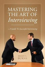 Mastering the art of interviewing : a guide to successful interviewing / Brian L. Burns.