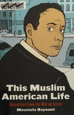 This Muslim American life : dispatches from the War on Terror / Moustafa Bayoumi.