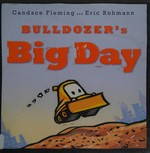 Bulldozer's big day / Candace Fleming ; [illustrated by] Eric Rohmann.