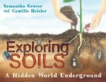 Exploring soils : a hidden world underground / Sam Grover and Camille Heisler.