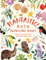 Plantastic! : A to Z of Australian plants / written by Catherine Clowes, illustrations by Rachel Gyan.