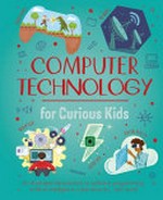 Computer technology for curious kids : an illustrated introduction to software programming, artificial intelligence, cyber-security--and more! / [Chris Oxlade and Nik Neves].