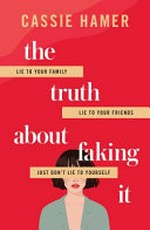 The truth about faking it / Cassie Hamer.