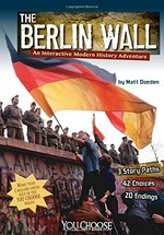 The Berlin Wall : an interactive modern history adventure / by Matt Doeden ; consultant, John DePerro.