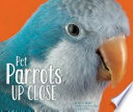 Pet parrots up close / by Karon Dubke ; Gail Saunders-Smith, PhD, consulting editor.