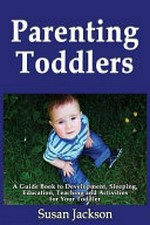 Parenting toddlers : a guide book to development, sleeping, education, teaching and activities for your toddler / by Susan Jackson.