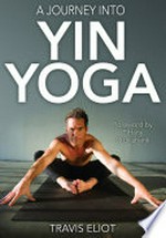 A journey into yin yoga / Travis Eliot ; foreword by Tiffany Cruikshank.