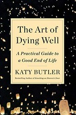 The art of dying well : a practical guide to a good end of life / Katy Butler.
