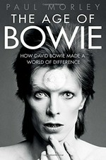 The age of Bowie : how David Bowie made a world of difference / Paul Morley.