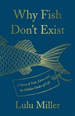 Why fish don't exist : a story of loss, love, and the hidden order of life / Lulu Miller ; illustrations by Kate Samworth.