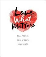 Love what matters : real people, real stories, real heart.