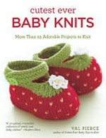 Cutest ever baby knits : more than 25 adorable projects to knit / Val Pierce.