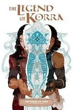 The legend of Korra. created by Bryan Konietzko, Michael Dante DiMartino ; featuring stories by Jayd Aït-Kaci, Sam Beck, [and 11 others]. Patterns in time /