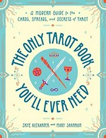 The only tarot book you'll ever need : a modern guide to the cards, spreads, and secrets of tarot / Skye Alexander and Mary Shannon.