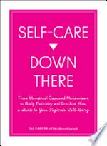Self-care down there : from menstrual cups and moisturizers to body positivity and Brazilian wax, a guide to your vagina's well-being / Taq Kaur Bhandal @imwithperiods.