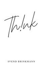 Think : in defense of a thoughtful life / Svend Brinkmann ; translated by Tam McTurk.