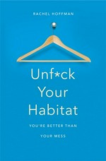 Unfuck your habitat : you're better than your mess / Rachel Hoffman.