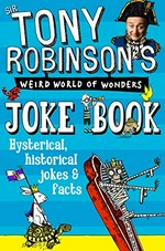 Sir Tony Robinson's weird world of wonders joke book : hysterical, historical jokes & pacts / Tony Robinson ; illustated by Del Thorpe.