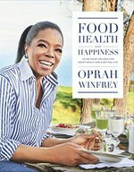 Food, health, and happiness : 115 on-point recipes for great meals and a better life / Oprah Winfrey ; with Lisa Kogan.