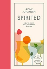 Spirited : how to create easy, fun drinks at home / Signe Johansen.