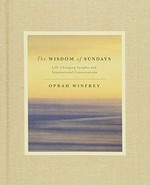 The wisdom of Sundays : life-changing insights from super soul conversations / Oprah Winfrey.