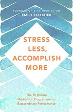Stress less, accomplish more : the 15-minute meditation programme for extraordinary performance / Emily Fletcher.