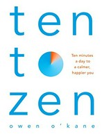 Ten to zen : ten minutes a day to a calmer, happier you / Owen O'Kane.