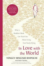 In love with the world : what a Buddhist monk can teach you about living from nearly dying / Yongey Mingyur Rinpoche with Helen Tworkov ; foreword by Professor mark Williams.