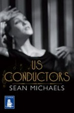Us conductors : in which I seek the heart of Clara Rockmore, my one true love, finest theremin player the world will ever know / Sean Michaels.