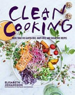 Clean cooking : more than 100 gluten-free, dairy-free, and sugar-free recipes / Elisabeth Johansson ; photographs by Wolfgang Kleinschmidt ; translation by Gun Penhoat.