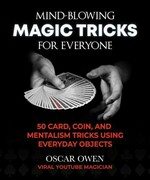 Mind-blowing magic tricks for everyone : 50 step-by-step card, coin, and mentalism tricks that anyone can do / Oscar Owen.