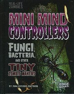 Mini mind controllers : fungi, bacteria, and other tiny zombie makers / by Joan Axelrod-Contrada.