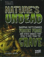 Nature's undead : snapping rattlesnakes, frozen frogs, and other animals that seem to rise from the grave / by Alicia Z. Klepeis.