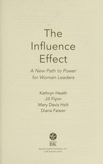 The influence effect : a new path to power for women leaders / Kathryn Heath, Jill Flynn, Mary Davis Holt, Diana Faison.