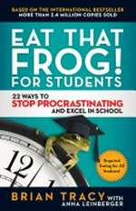 Eat that frog! for students : 22 ways to stop procrastinating and excel in school / Brian Tracy with Anna Leinberger.