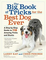 The big book of tricks for the best dog ever : a step-by-step to 118 amazing tricks & stunts / Larry Kay and Chris Perondi.