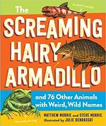 The screaming hairy armadillo and 76 other animals with weird, wild names / Matthew Murrie and Steve Murrie ; illustrated by Julie Benbassat.