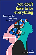 You don't have to be everything : poems for girls becoming themselves / edited by Diana Whitney ; illustrations by Cristina Gonzáles, Kate Mockford, Stephanie Singleton.
