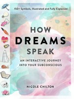 How dreams speak : an interactive journey into your subconscious / written and illustrated Nicole Chilton.