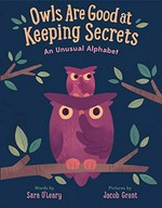 Owls are good at keeping secrets : an unusual alphabet / words by Sara O'Leary ; pictures by Jacob Grant.