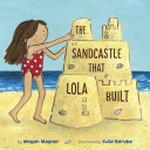The sandcastle that Lola built / by Megan Maynor ; illustrated by Kate Berube.