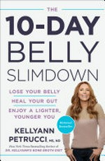 The 10-day belly slimdown : lose your belly, heal your gut, enjoy a lighter, younger you / Kellyann Petrucci, MS, ND.