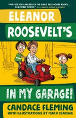 Eleanor Roosevelt's in my garage! / Candace Fleming ; with illustrations by Mark Fearing.
