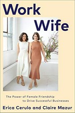 Work wife : the power of female friendship to drive successful businesses / Erica Cerulo and Claire Mazur.