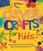Clever crafts for kids / Annalees Lim.