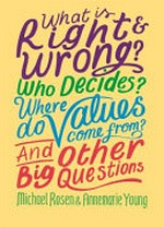 What is right and wrong? : who decides? where do values come from? and other big questions / Michael Rosen & Annemarie Young.